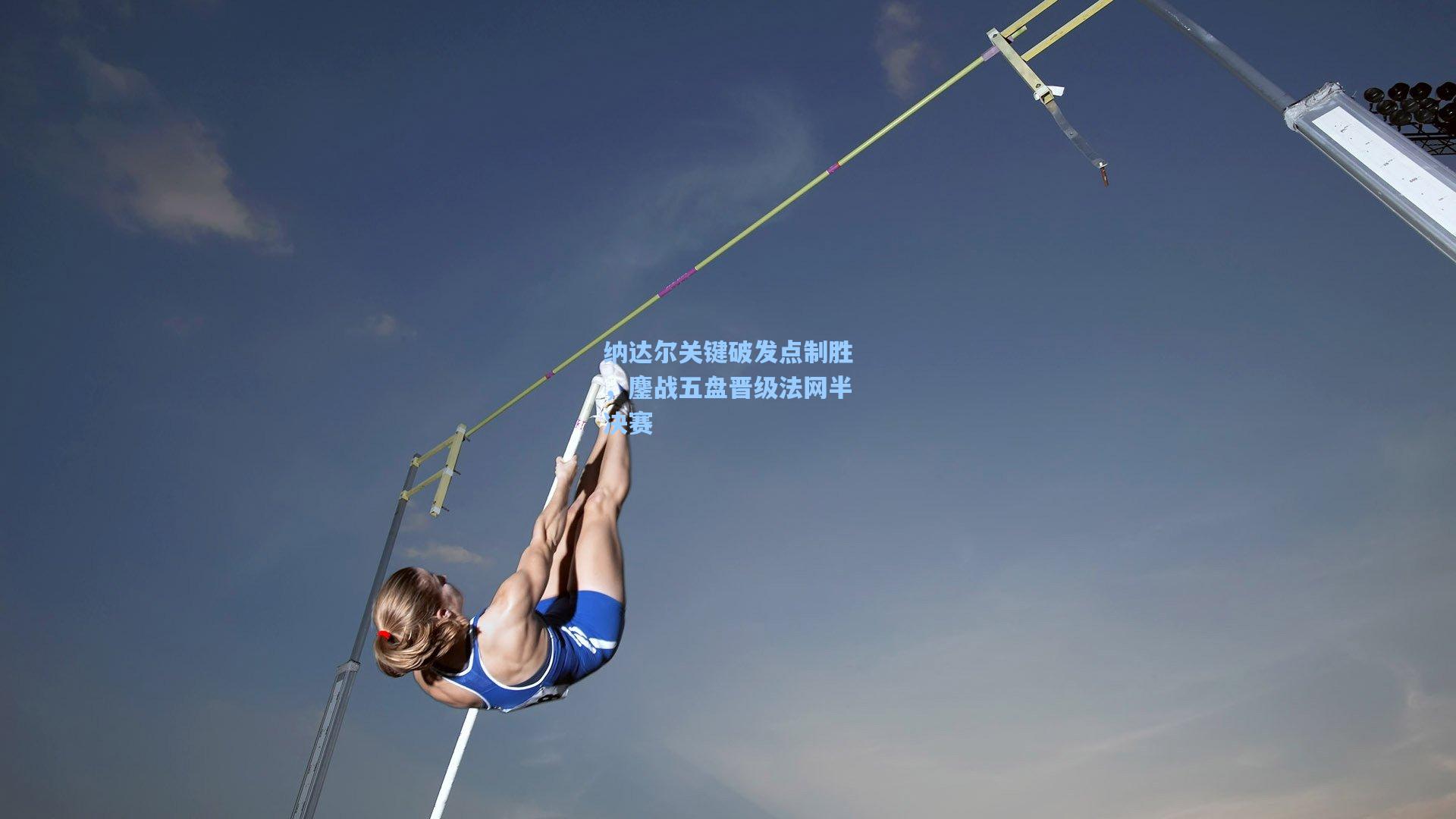 纳达尔关键破发点制胜，鏖战五盘晋级法网半决赛