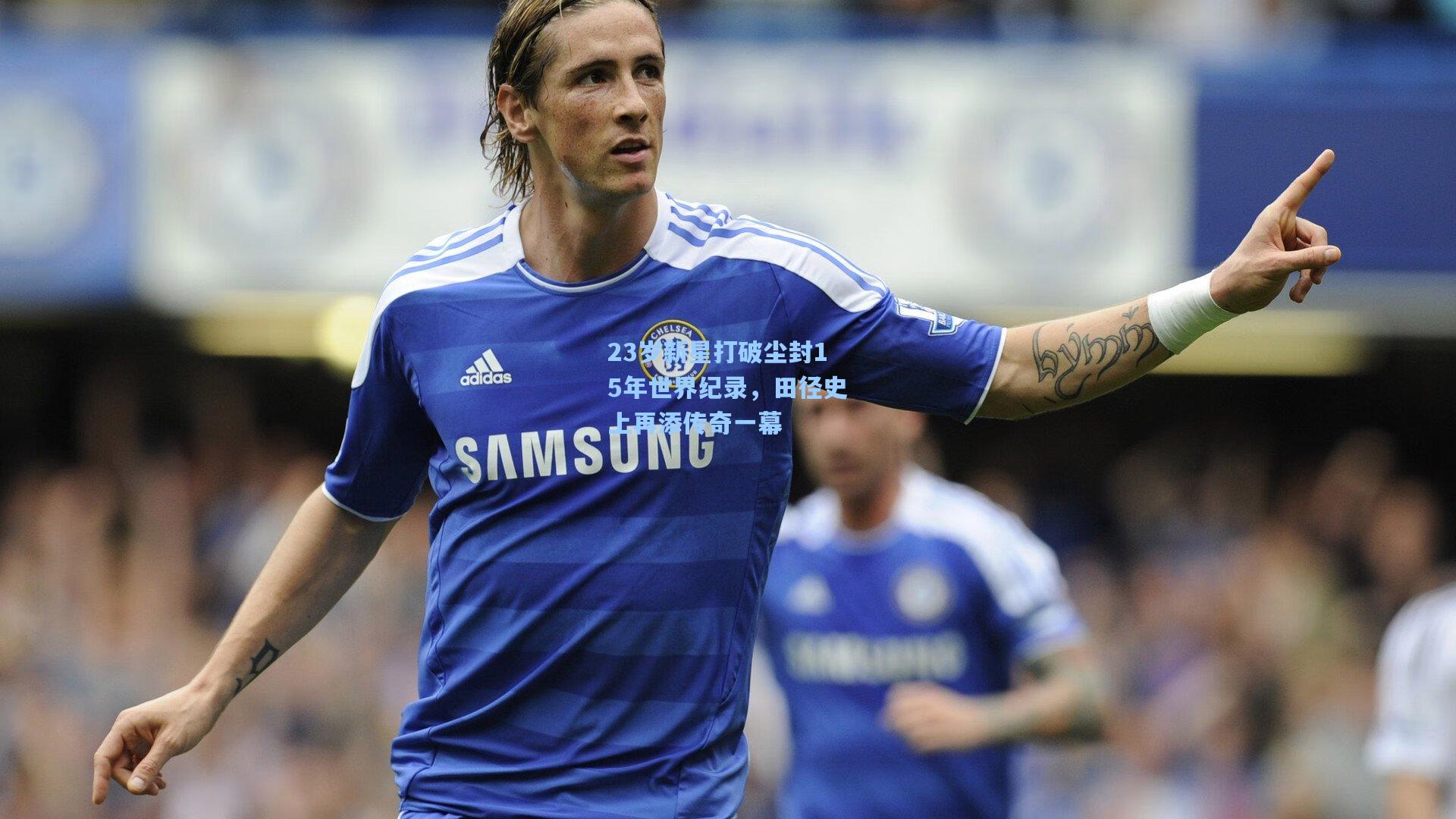 23岁新星打破尘封15年世界纪录,田径史上再添传奇一幕