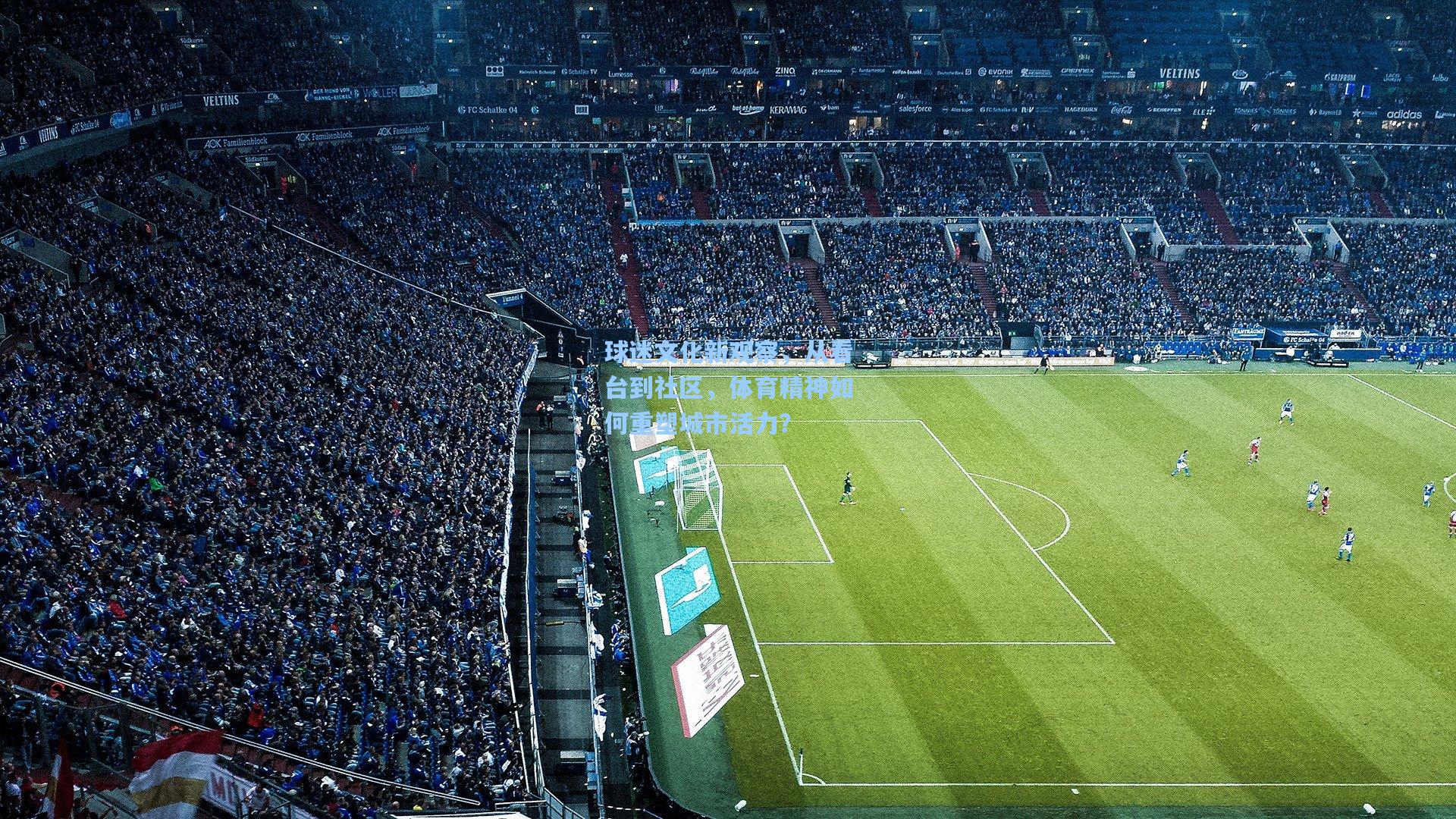 球迷文化新观察，从看台到社区，体育精神如何重塑城市活力？