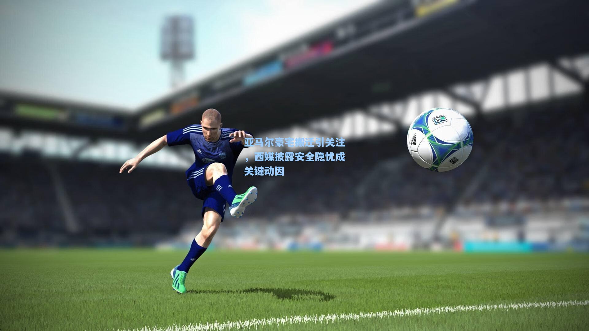 亚马尔豪宅搬迁引关注，西媒披露安全隐忧成关键动因