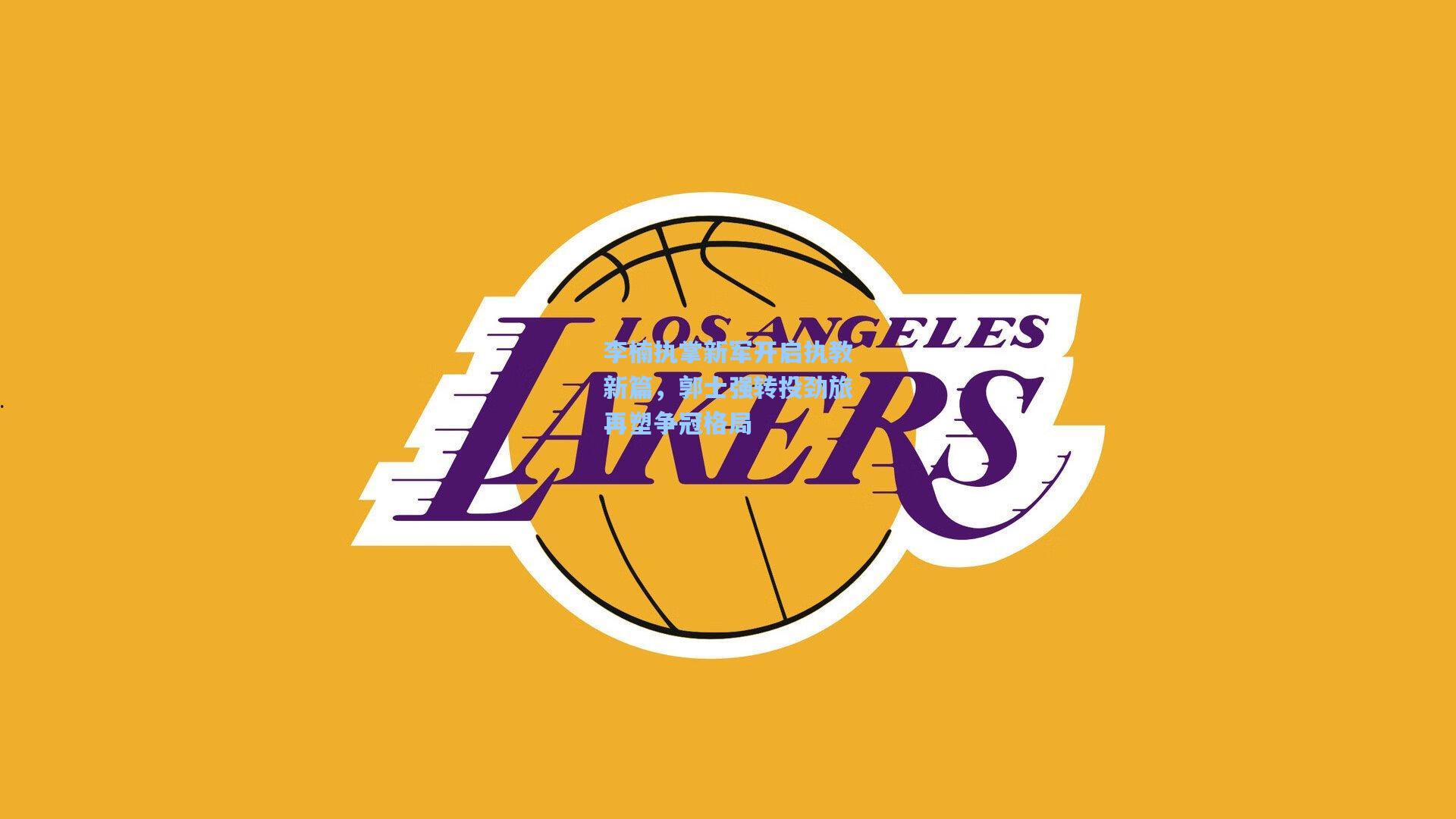 李楠执掌新军开启执教新篇，郭士强转投劲旅再塑争冠格局