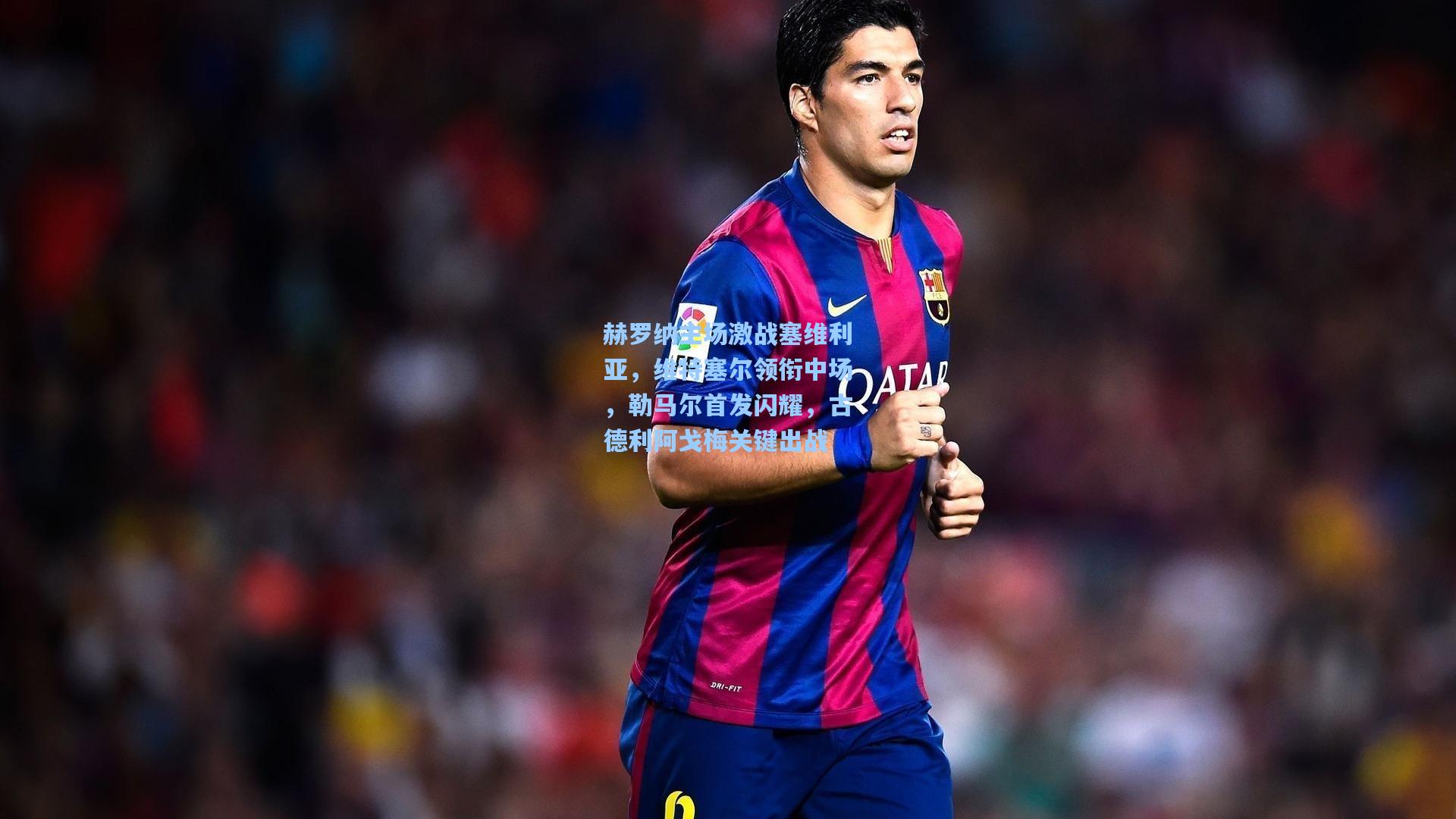 赫罗纳主场激战塞维利亚，维特塞尔领衔中场，勒马尔首发闪耀，古德利阿戈梅关键出战