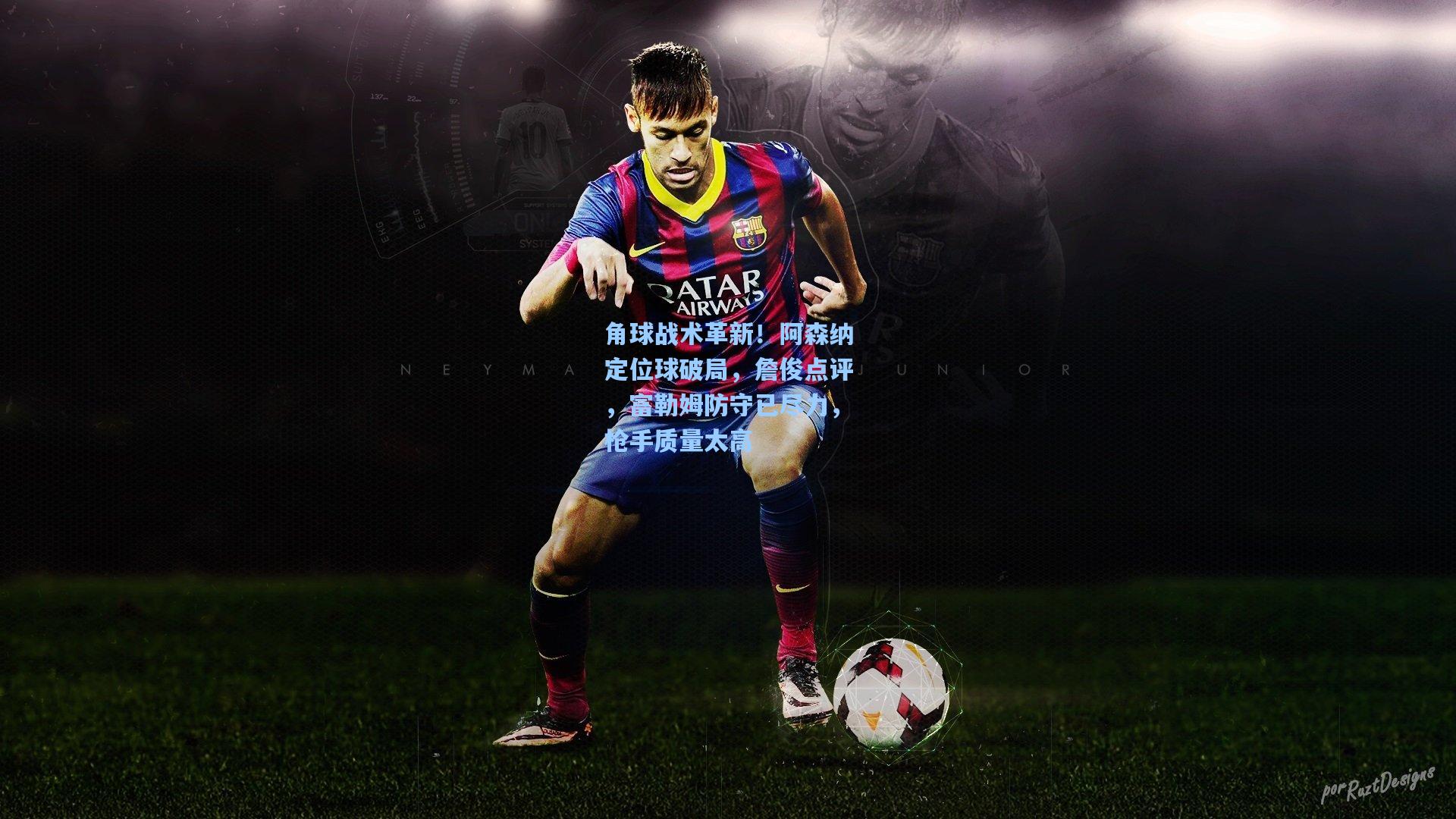 角球战术革新！阿森纳定位球破局，詹俊点评，富勒姆防守已尽力，枪手质量太高