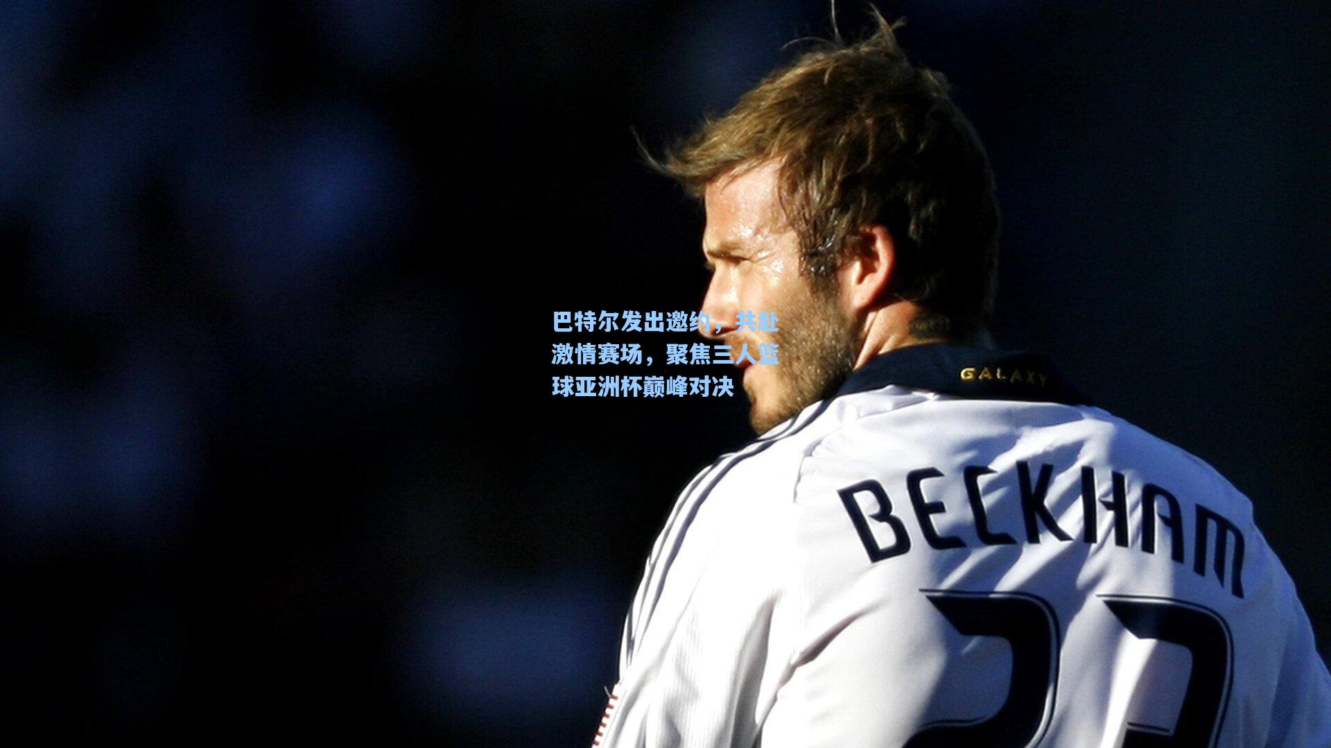 巴特尔发出邀约，共赴激情赛场，聚焦三人篮球亚洲杯巅峰对决