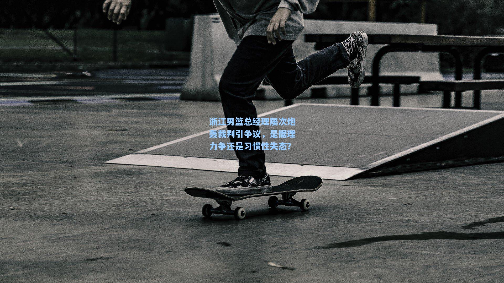 浙江男篮总经理屡次炮轰裁判引争议，是据理力争还是习惯性失态？