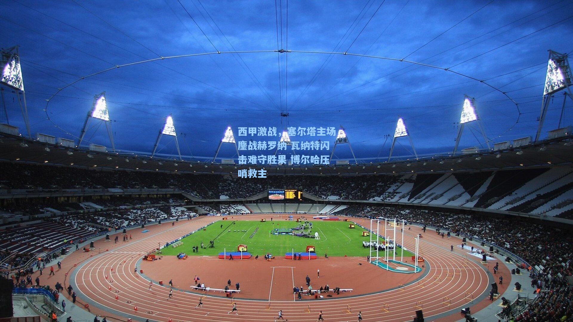 西甲激战，塞尔塔主场鏖战赫罗纳 瓦纳特闪击难守胜果 博尔哈压哨救主