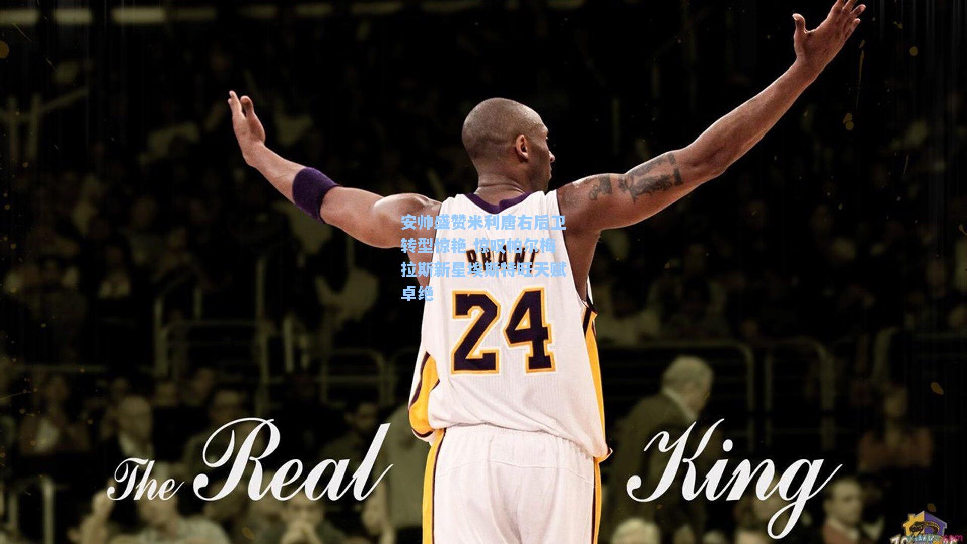 安帅盛赞米利唐右后卫转型惊艳 惊叹帕尔梅拉斯新星埃斯特旺天赋卓绝