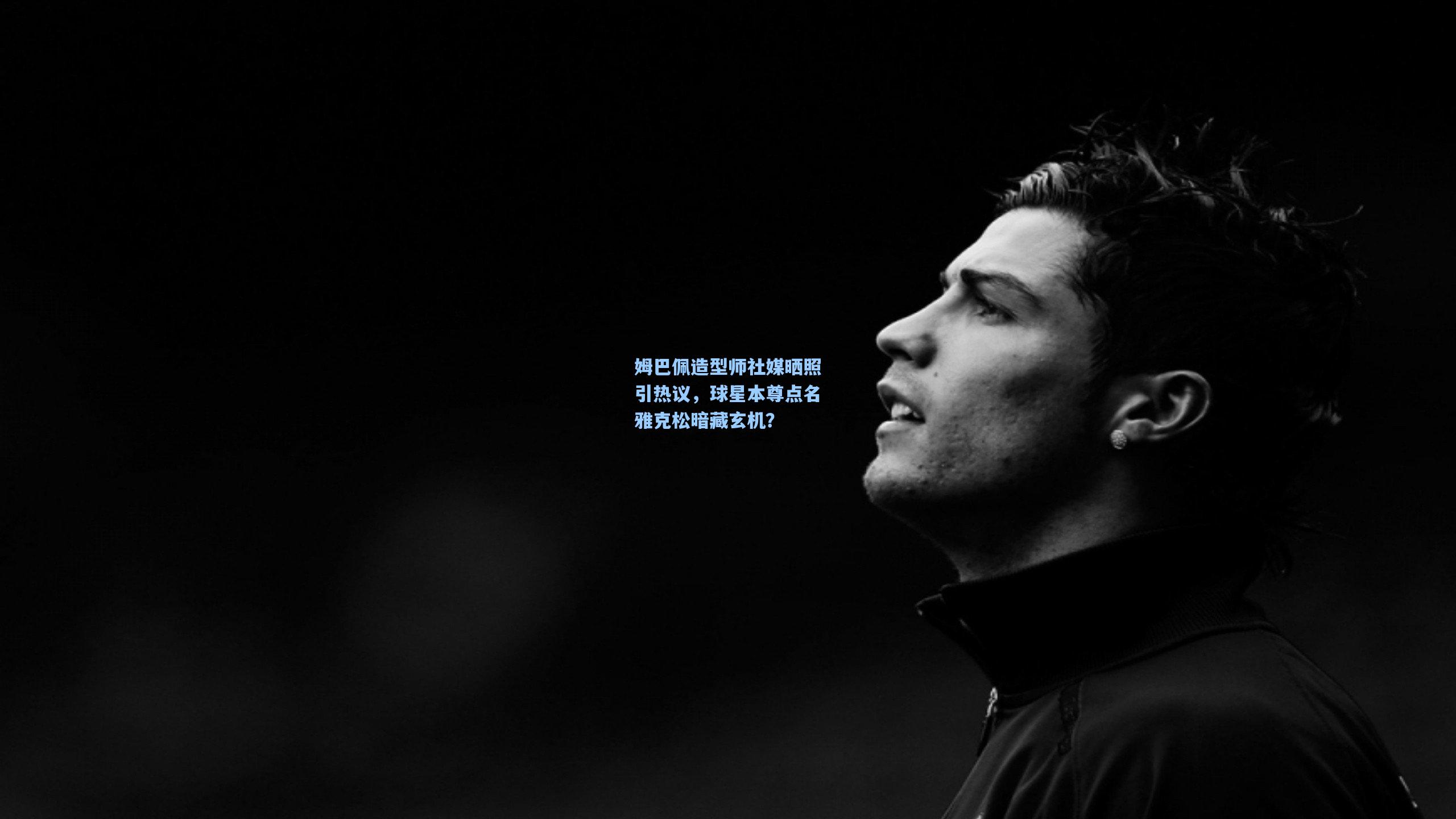 姆巴佩造型师社媒晒照引热议，球星本尊点名雅克松暗藏玄机？